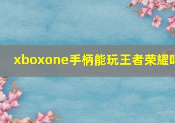 xboxone手柄能玩王者荣耀吗