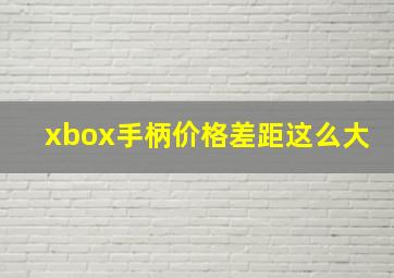 xbox手柄价格差距这么大