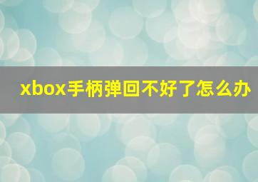 xbox手柄弹回不好了怎么办