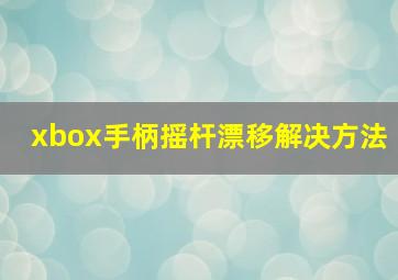 xbox手柄摇杆漂移解决方法