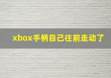 xbox手柄自己往前走动了