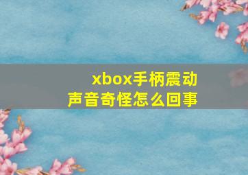 xbox手柄震动声音奇怪怎么回事