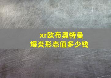 xr欧布奥特曼爆炎形态值多少钱