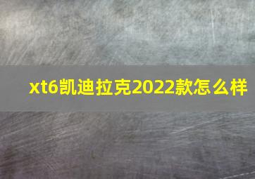 xt6凯迪拉克2022款怎么样