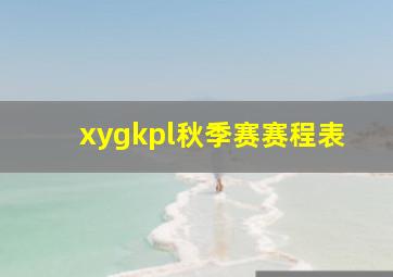 xygkpl秋季赛赛程表