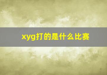 xyg打的是什么比赛