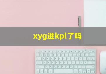 xyg进kpl了吗