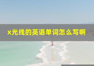 x光线的英语单词怎么写啊