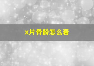 x片骨龄怎么看