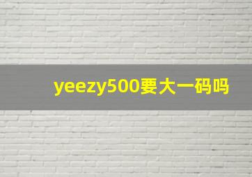 yeezy500要大一码吗