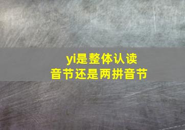 yi是整体认读音节还是两拼音节