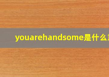 youarehandsome是什么意思