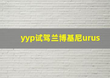 yyp试驾兰博基尼urus