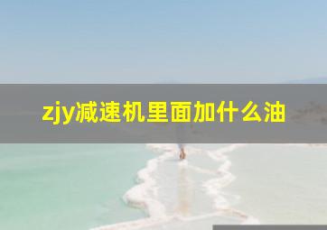 zjy减速机里面加什么油