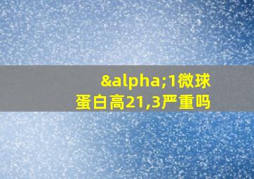 α1微球蛋白高21,3严重吗