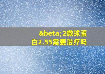 β2微球蛋白2.55需要治疗吗