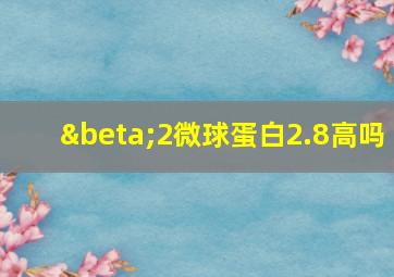 β2微球蛋白2.8高吗