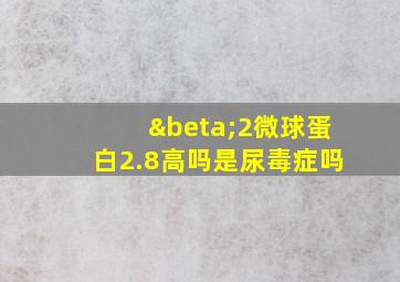 β2微球蛋白2.8高吗是尿毒症吗