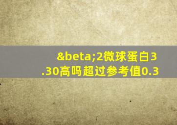 β2微球蛋白3.30高吗超过参考值0.3