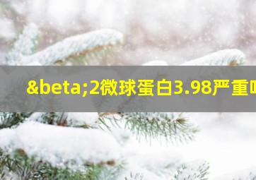 β2微球蛋白3.98严重吗