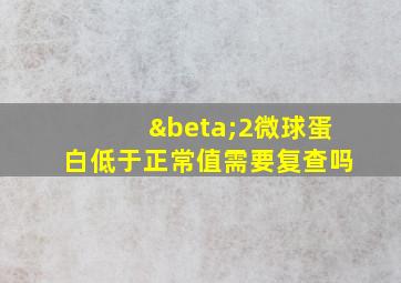 β2微球蛋白低于正常值需要复查吗