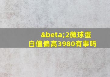 β2微球蛋白值偏高3980有事吗