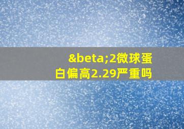 β2微球蛋白偏高2.29严重吗