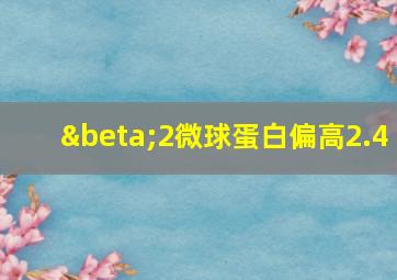 β2微球蛋白偏高2.4