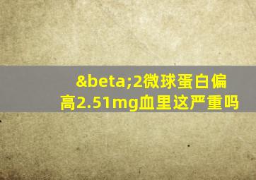 β2微球蛋白偏高2.51mg血里这严重吗