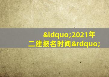 “2021年二建报名时间”