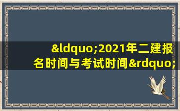 “2021年二建报名时间与考试时间”