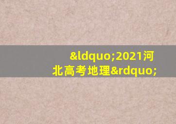 “2021河北高考地理”