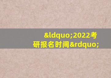 “2022考研报名时间”