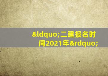 “二建报名时间2021年”