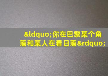 “你在巴黎某个角落和某人在看日落”