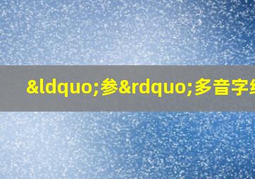 “参”多音字组词