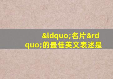 “名片”的最佳英文表述是