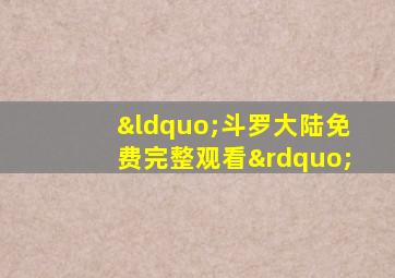 “斗罗大陆免费完整观看”