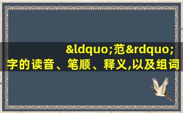 “范”字的读音、笔顺、释义,以及组词、造句的技巧