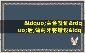 “黄金签证”后,葡萄牙将增设“绿色签证”