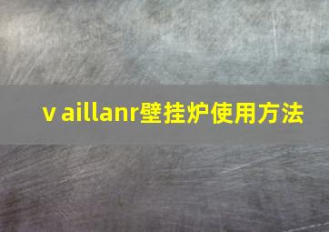 ⅴaillanr壁挂炉使用方法