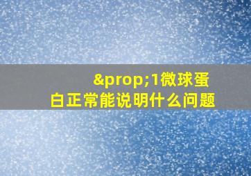 ∝1微球蛋白正常能说明什么问题