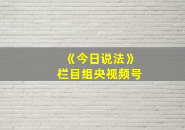 《今日说法》栏目组央视频号