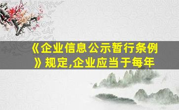 《企业信息公示暂行条例》规定,企业应当于每年