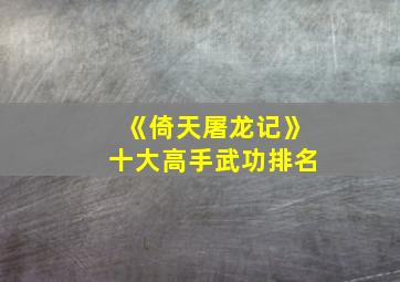 《倚天屠龙记》十大高手武功排名