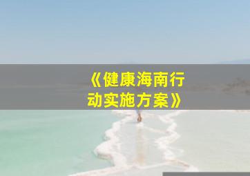 《健康海南行动实施方案》