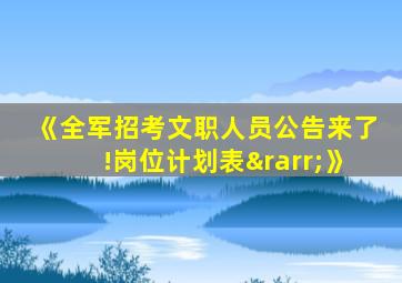 《全军招考文职人员公告来了!岗位计划表→》