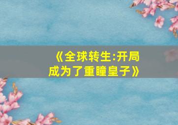 《全球转生:开局成为了重瞳皇子》