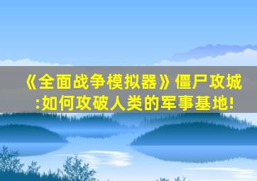 《全面战争模拟器》僵尸攻城:如何攻破人类的军事基地!