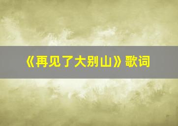 《再见了大别山》歌词